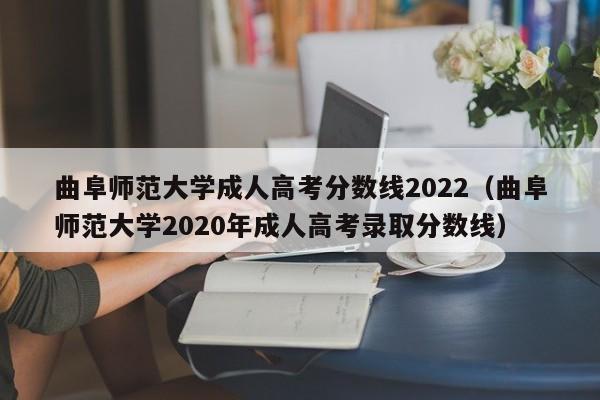 曲阜师范大学成人高考分数线2022（曲阜师范大学2020年成人高考录取分数线）