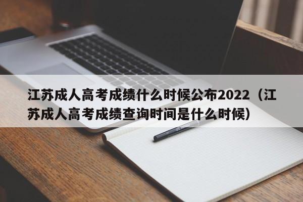江苏成人高考成绩什么时候公布2022（江苏成人高考成绩查询时间是什么时候）